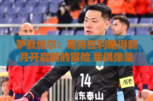 萨默维尔：期待在利雅得新月开启新的冒险 我偶像是内马尔