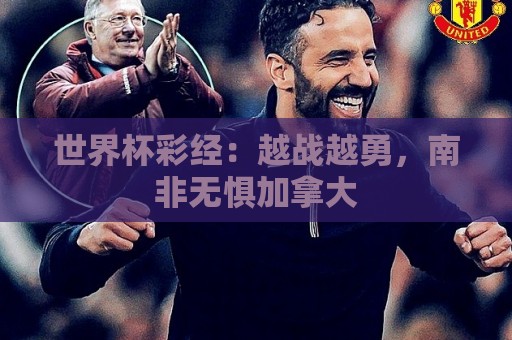 世界杯彩经：越战越勇，南非无惧加拿大