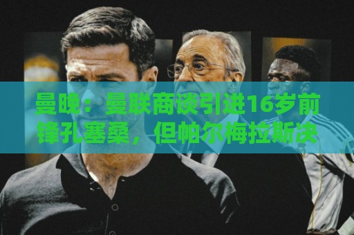 曼晚：曼联商谈引进16岁前锋孔塞桑，但帕尔梅拉斯决定留住球员