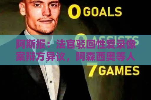 阿斯报：法官驳回性爱录像案辩方异议，阿森西奥等人将于9月受审