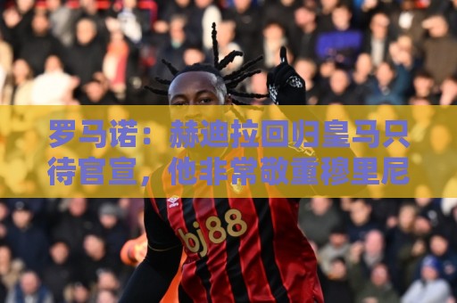 罗马诺:赫迪拉回归皇马只待官宣,他非常敬重穆里尼奥 罗马诺:赫迪拉回归皇马只待官宣,他非常敬重穆里尼奥