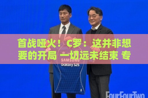 首战哑火!C罗:这并非想要的开局 一切远未结束 专注下一场比赛 首战哑火!C罗:这并非想要的开局 一切远未结束 专注下一场比赛