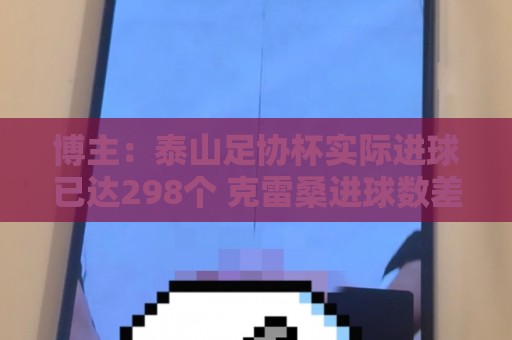 博主：泰山足协杯实际进球已达298个 克雷桑进球数差李金羽3个
