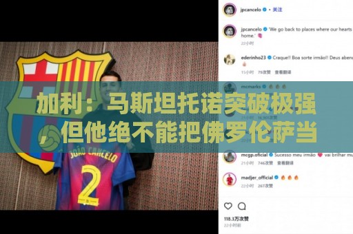 加利:马斯坦托诺突破极强,但他绝不能把佛罗伦萨当生涯跳板 加利:马斯坦托诺突破极强,但他绝不能把佛罗伦萨当生涯跳板