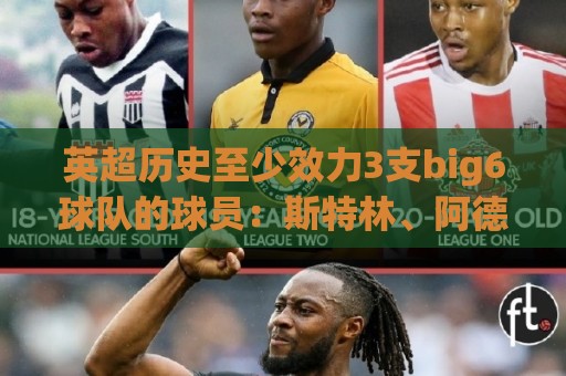 英超历史至少效力3支big6球队的球员:斯特林、阿德巴约在列 英超历史至少效力3支big6球队的球员:斯特林、阿德巴约在列
