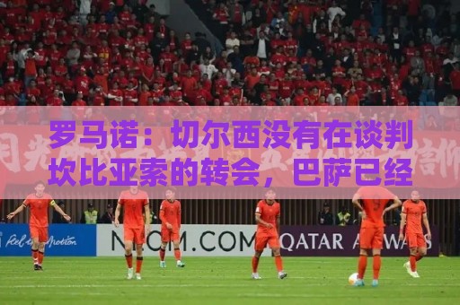 罗马诺:切尔西没有在谈判坎比亚索的转会,巴萨已经观察了他数月 罗马诺:切尔西没有在谈判坎比亚索的转会,巴萨已经观察了他数月
