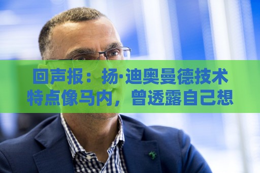 回声报:扬·迪奥曼德技术特点像马内,曾透露自己想为利物浦效力 回声报:扬·迪奥曼德技术特点像马内,曾透露自己想为利物浦效力