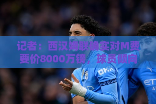 记者:西汉姆联确实对M费要价8000万镑,球员倾向于加盟曼联 记者:西汉姆联确实对M费要价8000万镑,球员倾向于加盟曼联