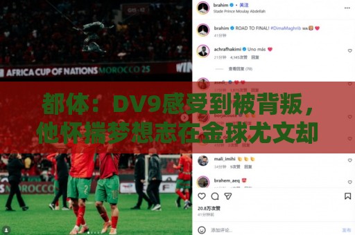 都体:DV9感受到被背叛,他怀揣梦想志在金球尤文却不把他当领袖 都体:DV9感受到被背叛,他怀揣梦想志在金球尤文却不把他当领袖