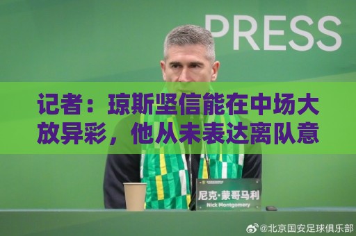 记者:琼斯坚信能在中场大放异彩,他从未表达离队意愿 记者:琼斯坚信能在中场大放异彩,他从未表达离队意愿
