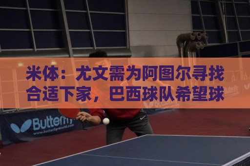 米体:尤文需为阿图尔寻找合适下家,巴西球队希望球员解约后免签 米体:尤文需为阿图尔寻找合适下家,巴西球队希望球员解约后免签