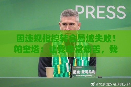 因违规指控转会曼城失败!帕奎塔:让我非常痛苦,我被伤透了心 因违规指控转会曼城失败!帕奎塔:让我非常痛苦,我被伤透了心