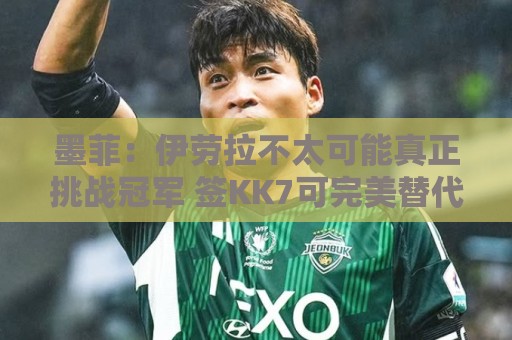 墨菲:伊劳拉不太可能真正挑战冠军 签KK7可完美替代萨拉赫 墨菲:伊劳拉不太可能真正挑战冠军 签KK7可完美替代萨拉赫